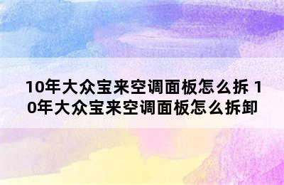 10年大众宝来空调面板怎么拆 10年大众宝来空调面板怎么拆卸